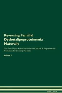 Reversing Familial Dysbetalipoproteinemia Naturally The Raw Vegan Plant-Based Detoxification & Regeneration Workbook for Healing Patients. Volume 2
