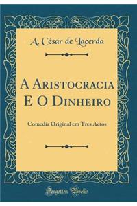 A Aristocracia E O Dinheiro: Comedia Original Em Tres Actos (Classic Reprint)