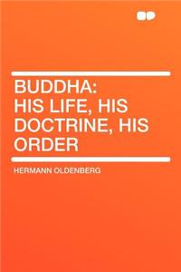 Buddha: His Life, His Doctrine, His Order