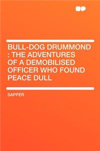 Bull-Dog Drummond: The Adventures of a Demobilised Officer Who Found Peace Dull