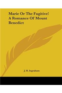 Marie Or The Fugitive! A Romance Of Mount Benedict