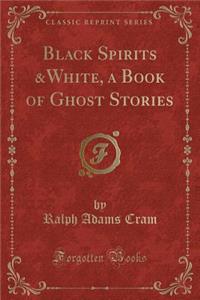 Black Spirits &white, a Book of Ghost Stories (Classic Reprint)