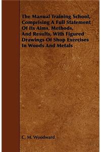The Manual Training School, Comprising a Full Statement of Its Aims, Methods, and Results, with Figured Drawings of Shop Exercises in Woods and Metals