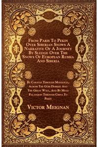 From Paris to Pekin Over Siberian Snows a Narrative of a Journey by Sledge Over the Snows of European Russia and Siberia, by Caravan Through Mongolia, Across the Gobi Dessert and the Great Wall, and by Mule Palanquin Through China to Pekin