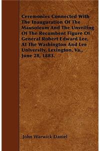 Ceremonies Connected With The Inauguration Of The Mausoleum And The Unveiling Of The Recumbent Figure Of General Robert Edward Lee, At The Washington And Lee University, Lexington, Va., June 28, 1883.