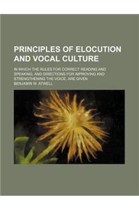 Principles of Elocution and Vocal Culture; In Which the Rules for Correct Reading and Speaking, and Directions for Improving and Strengthening the Voice, Are Given
