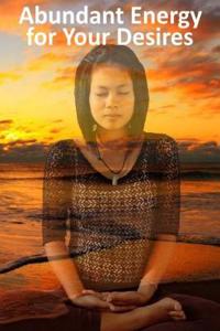Abundant Energy for Your Desires: Mind Body Health and Longevity