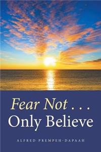 Fear Not . . . Only Believe