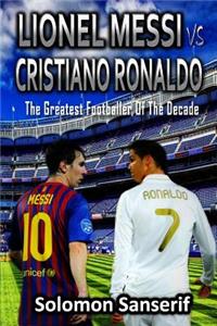 Lionel Messi Vs Cristiano Ronaldo: Finding Out the Greatest Football Player of the Decade
