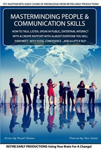 MasterMinding People And Communication Skills: How To Talk, Listen, Speak in Public, Entertain, Interact With & Create Rapport With Almost Everyone You Will Ever Meet- With TOTAL Confidence ...an