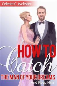 How To Catch The Man Of Your Dreams And Keep Him