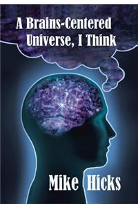 A Brains-Centered Universe, I Think