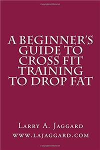 A Beginners Guide to Cross Fit Training to Drop Fat