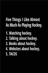 Five Things I Like Almost As Much As Playing Hockey. 1. Watching Hockey. 2. Talking About Hockey. 3. Books About Hockey. 4. Websites About Hockey. 5. Tacos.