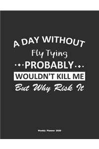 A Day Without Fly Tying Probably Wouldn't Kill Me But Why Risk It Weekly Planner 2020: Weekly Calendar / Planner Fly Tying Gift, 146 Pages, 8.5x11, Soft Cover, Matte Finish