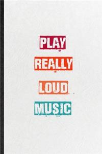 Play Really Loud Music