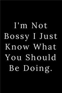 I'm Not Bossy I Just Know What You Should Be Doing.