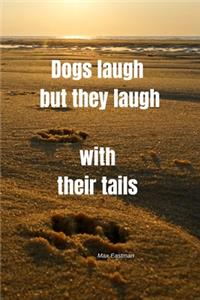 Dogs laugh - but they laugh with their tails - Max Eastman