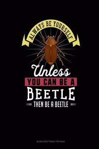 Always Be Yourself Unless You Can Be A Beetle Then Be A Beetle
