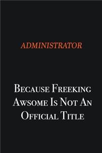 Administrator Because Freeking awsome is not an official title