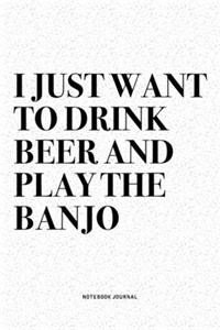 I Just Want To Drink Beer And Play The Banjo