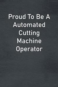 Proud To Be A Automated Cutting Machine Operator