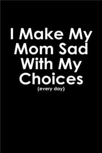 I make my mom sad with my choices every day