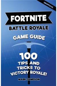 Fortnite Battle Royale Game Guide: 100 Tips and Tricks to Victory Royale!