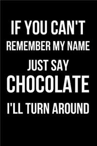 If You Can't Remember My Name Just Say Chocolate I'll Turn Around