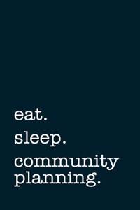 Eat. Sleep. Community Planning. - Lined Notebook