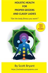 HOLISTIC HEALTH for Proper Geezers and Classy Ladies