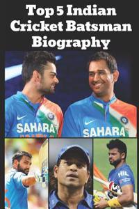 Top 5 Indian Cricket Batsman Biography: Dhoni, Sachin Tendulkar, Virat Kohli, Etc.