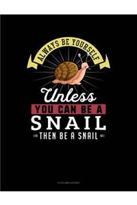 Always Be Yourself Unless You Can Be a Snail Then Be a Snail