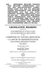 H.R. __, Restoring Healthy Forests for Healthy Communities Act; H.R. 1294, Self-Sufficient Communities Land Act; H.R. 818, Healthy Forest Management and Wildfire Prevention Act; H.R. 1345, Catastrophic Wildfire Prevention Act of 2013; H.R. __, Depl