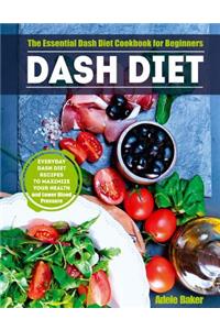 Dash Diet: The Essential Dash Diet Cookbook for Beginners -The Everyday Dash Diet Recipes to Maximize Your Health and Lower Blood Pressure (blood pressure down