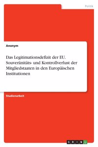 Legitimationsdefizit der EU. Souveränitäts- und Kontrollverlust der Mitgliedstaaten in den Europäischen Institutionen