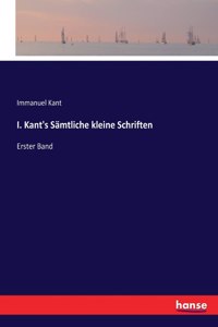 I. Kant's Sämtliche kleine Schriften