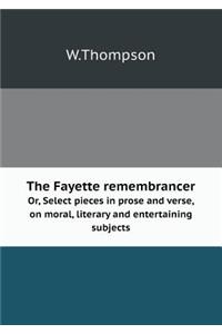 The Fayette Remembrancer Or, Select Pieces in Prose and Verse, on Moral, Literary and Entertaining Subjects