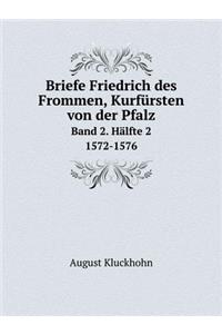 Briefe Friedrich des Frommen, Kurfürsten von der Pfalz Band 2. Hälfte 2. 1572-1576