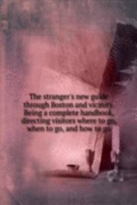 stranger's new guide through Boston and vicinity. Being a complete handbook, directing visitors where to go, when to go, and how to go