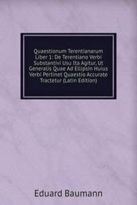 Quaestionum Terentianarum Liber 1: De Terentiano Verbi Substantivi Usu Ita Agitur, Ut Generalis Quae Ad Ellipsin Huius Verbi Pertinet Quaestio Accurate Tractetur (Latin Edition)