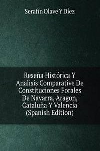 Resena Historica Y Analisis Comparative De Constituciones Forales De Navarra, Aragon, Cataluna Y Valencia (Spanish Edition)