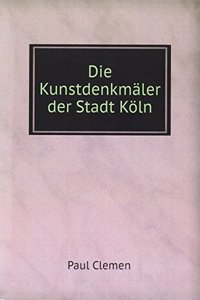 Die Kunstdenkmaler der Stadt Koln