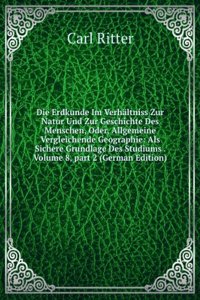 Die Erdkunde Im Verhaltniss Zur Natur Und Zur Geschichte Des Menschen: Oder Allgemeine Vergleichende Geographie, Als Sichere Grundlage Des Studiums . Wissenschaften, Volume 8 (German Edition)