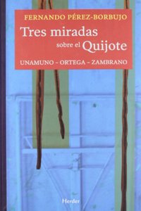Tres Miradas Sobre El Quijote: Unamuno-Ortega-Zambrano