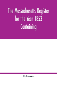 Massachusetts register for the Year 1853 Containing A Business Directory of the State with a Variety of Useful Information