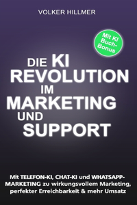 Die Ki-Revolution Im Marketing Und Support: Mit Telefon-KI, Chat-KI & WhatsApp-Marketing zu wirkungsvollem Marketing, perfekter Erreichbarkeit & mehr Umsatz