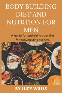 Body Building Diet and Nutrition for Men: A guide for optimizing your diet for bodybuilding success