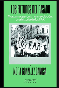 futuros del pasado: Marxismo, peronismo y revolución: una historia de las FAR