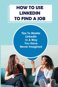 How To Use LinkedIn To Find A Job